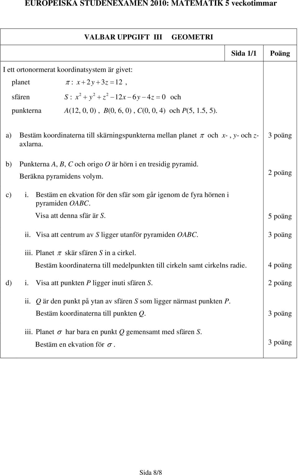 b) Punkterna A, B, C och origo O är hörn i en tresidig pyramid. Beräkna pyramidens volym. c) i. Bestäm en ekvation för den sfär som går igenom de fyra hörnen i pyramiden OABC.