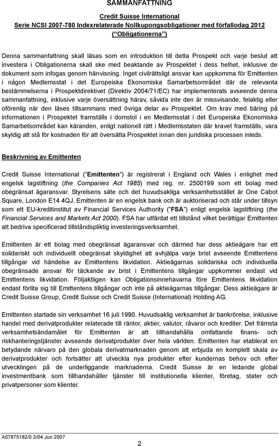 Inget civilrättsligt ansvar kan uppkomma för Emittenten i någon Medlemsstat i det Europeiska Ekonomiska Samarbetsområdet där de relevanta bestämmelserna i Prospektdirektivet (Direktiv 2004/71/EC) har