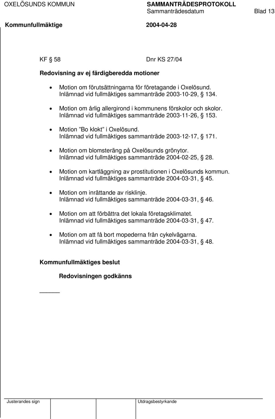 Motion om blomsteräng på Oxelösunds grönytor. Inlämnad vid fullmäktiges sammanträde 2004-02-25, 28. Motion om kartläggning av prostitutionen i Oxelösunds kommun.
