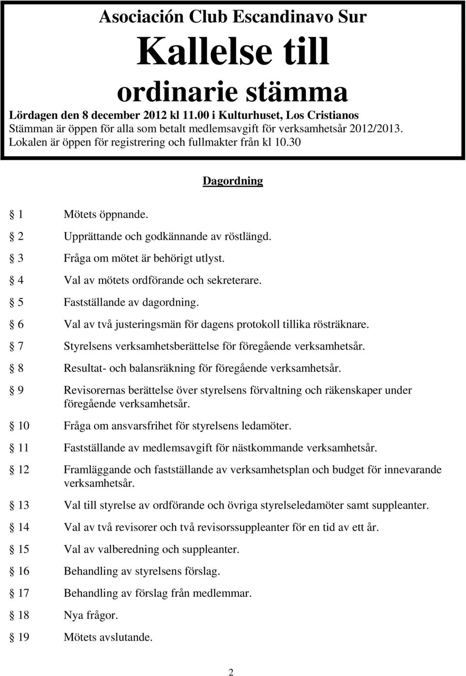 30 Dagordning 1 Mötets öppnande. 2 Upprättande och godkännande av röstlängd. 3 Fråga om mötet är behörigt utlyst. 4 Val av mötets ordförande och sekreterare. 5 Fastställande av dagordning.