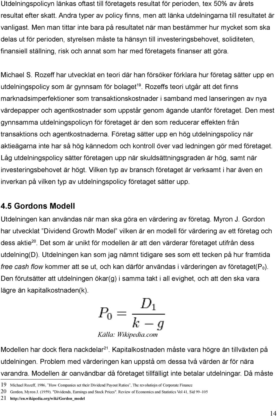 annat som har med företagets finanser att göra. Michael S. Rozeff har utvecklat en teori där han försöker förklara hur företag sätter upp en utdelningspolicy som är gynnsam för bolaget 19.