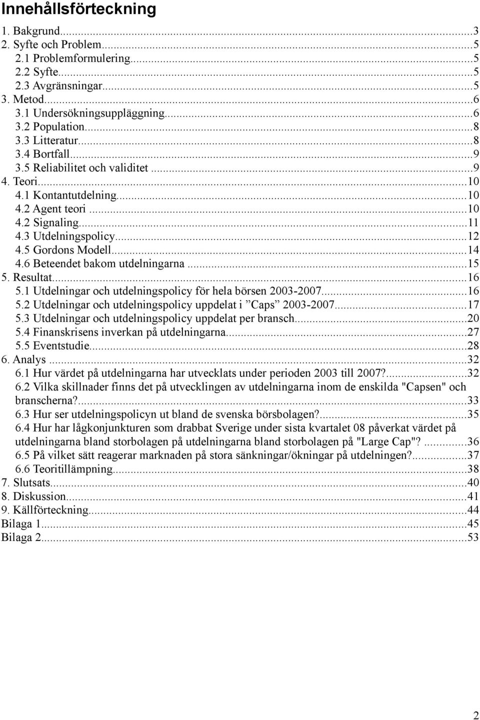 6 Beteendet bakom utdelningarna...15 5. Resultat...16 5.1 Utdelningar och utdelningspolicy för hela börsen 2003-2007...16 5.2 Utdelningar och utdelningspolicy uppdelat i Caps 2003-2007...17 5.