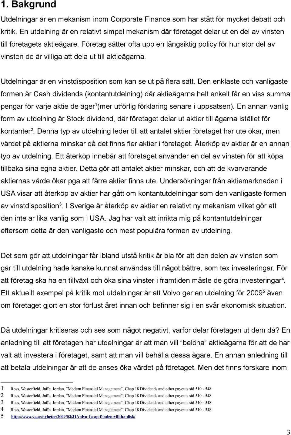 Företag sätter ofta upp en långsiktig policy för hur stor del av vinsten de är villiga att dela ut till aktieägarna. Utdelningar är en vinstdisposition som kan se ut på flera sätt.