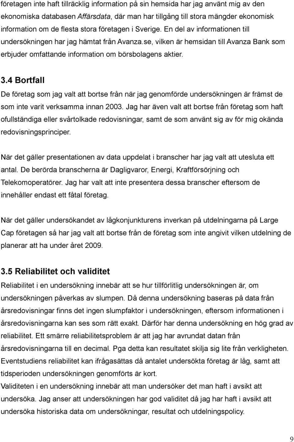 4 Bortfall De företag som jag valt att bortse från när jag genomförde undersökningen är främst de som inte varit verksamma innan 2003.