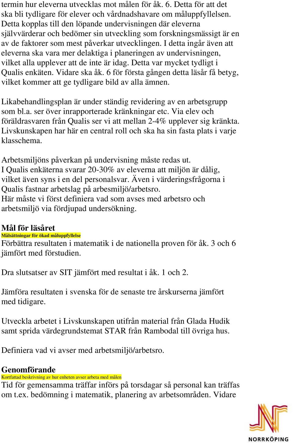 I detta ingår även att eleverna ska vara mer delaktiga i planeringen av undervisningen, vilket alla upplever att de inte är idag. Detta var mycket tydligt i Qualis enkäten. Vidare ska åk.