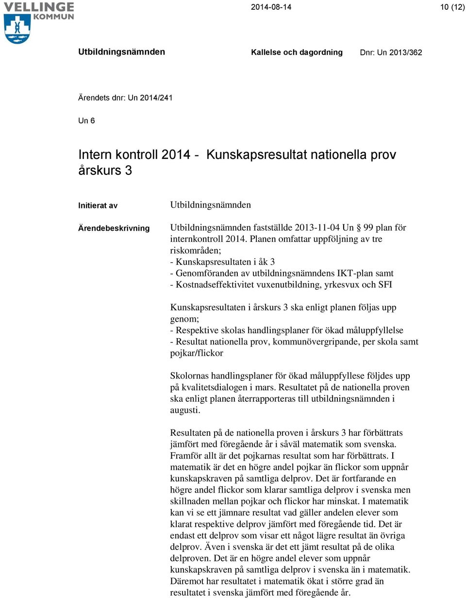 Kunskapsresultaten i årskurs 3 ska enligt planen följas upp genom; - Respektive skolas handlingsplaner för ökad måluppfyllelse - Resultat nationella prov, kommunövergripande, per skola samt