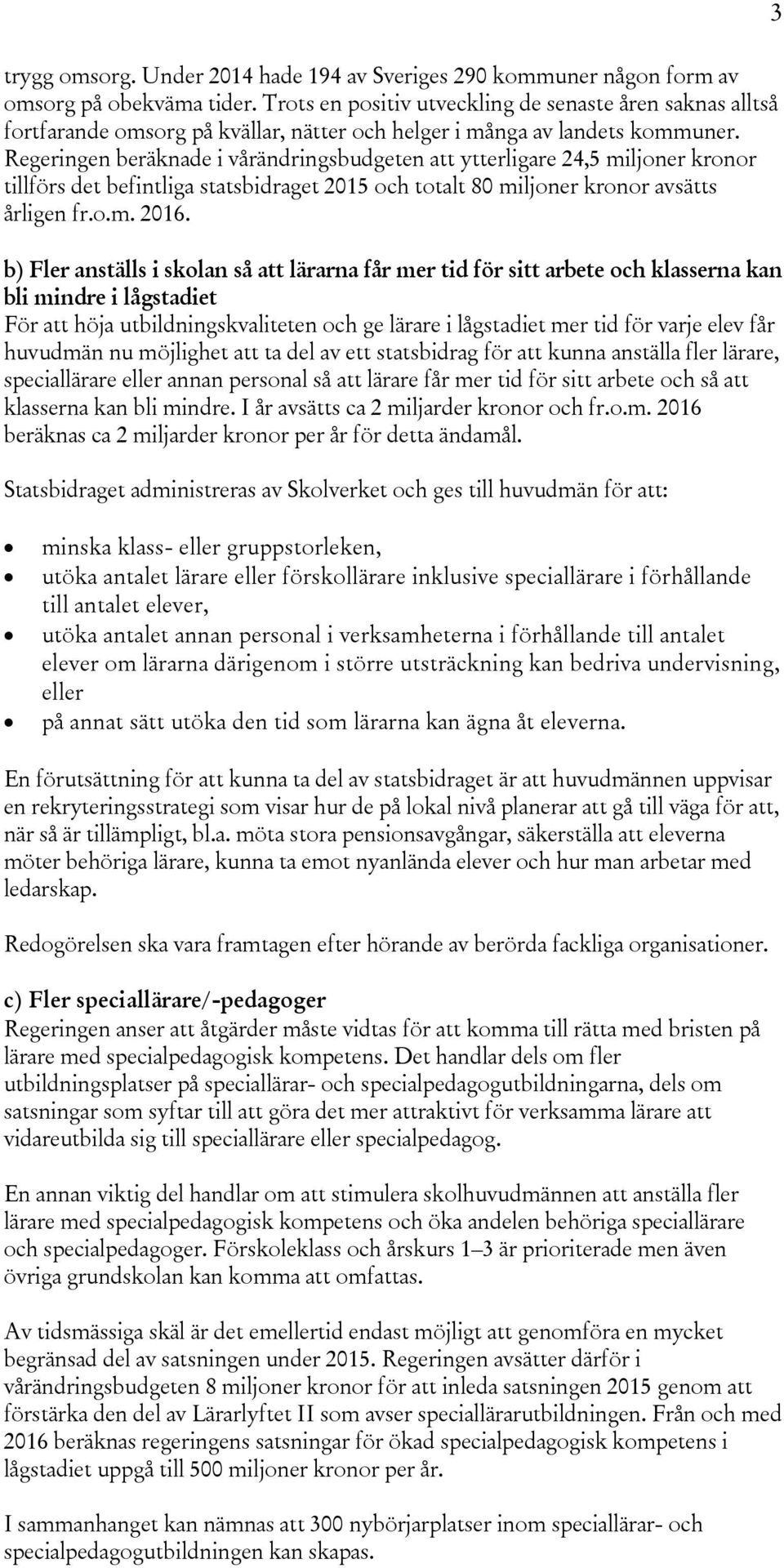 Regeringen beräknade i vårändringsbudgeten att ytterligare 24,5 miljoner kronor tillförs det befintliga statsbidraget 2015 och totalt 80 miljoner kronor avsätts årligen fr.o.m. 2016.