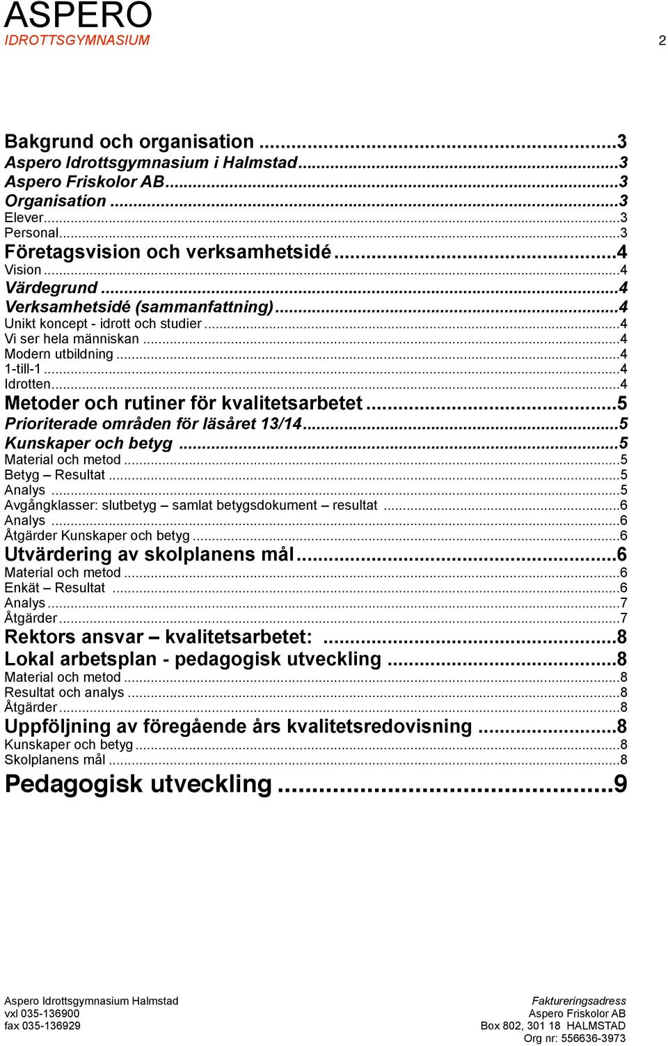 .. 5 Prioriterade områden för läsåret 13/14... 5 Kunskaper och betyg... 5 Material och metod... 5 Betyg Resultat... 5 Analys... 5 Avgångklasser: slutbetyg samlat betygsdokument resultat... 6 Analys.