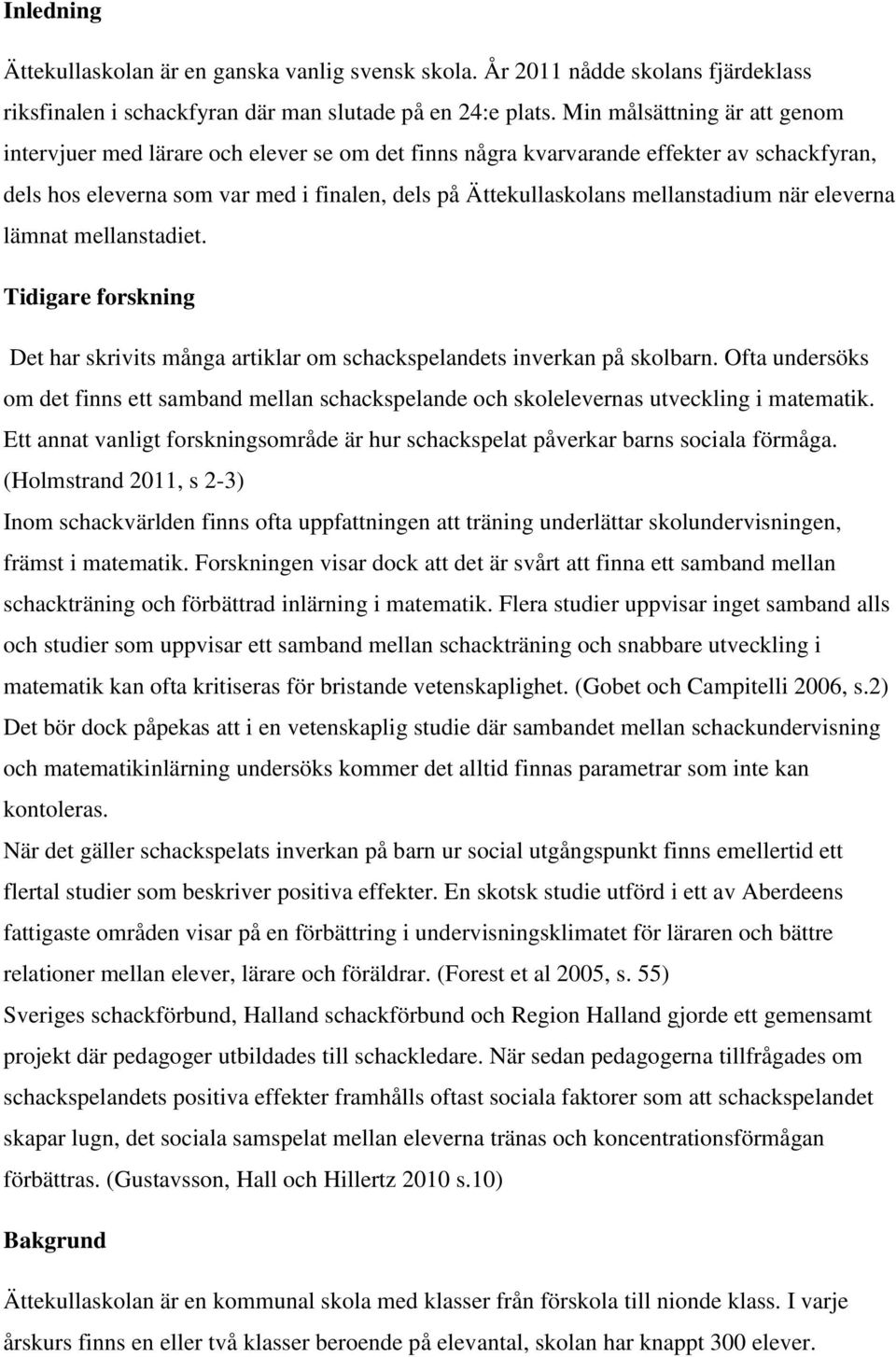 mellanstadium när eleverna lämnat mellanstadiet. Tidigare forskning Det har skrivits många artiklar om schackspelandets inverkan på skolbarn.