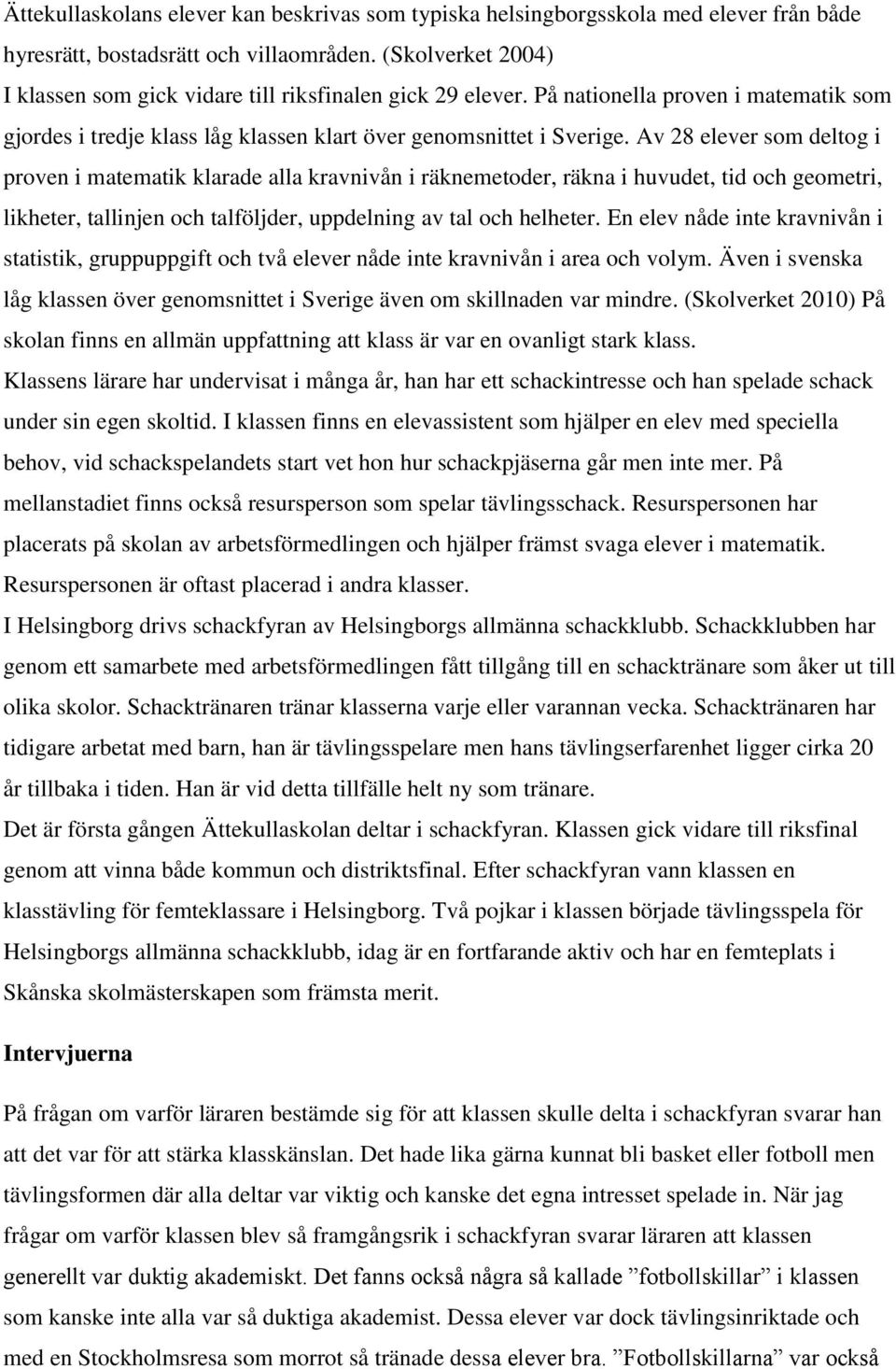 Av 28 elever som deltog i proven i matematik klarade alla kravnivån i räknemetoder, räkna i huvudet, tid och geometri, likheter, tallinjen och talföljder, uppdelning av tal och helheter.