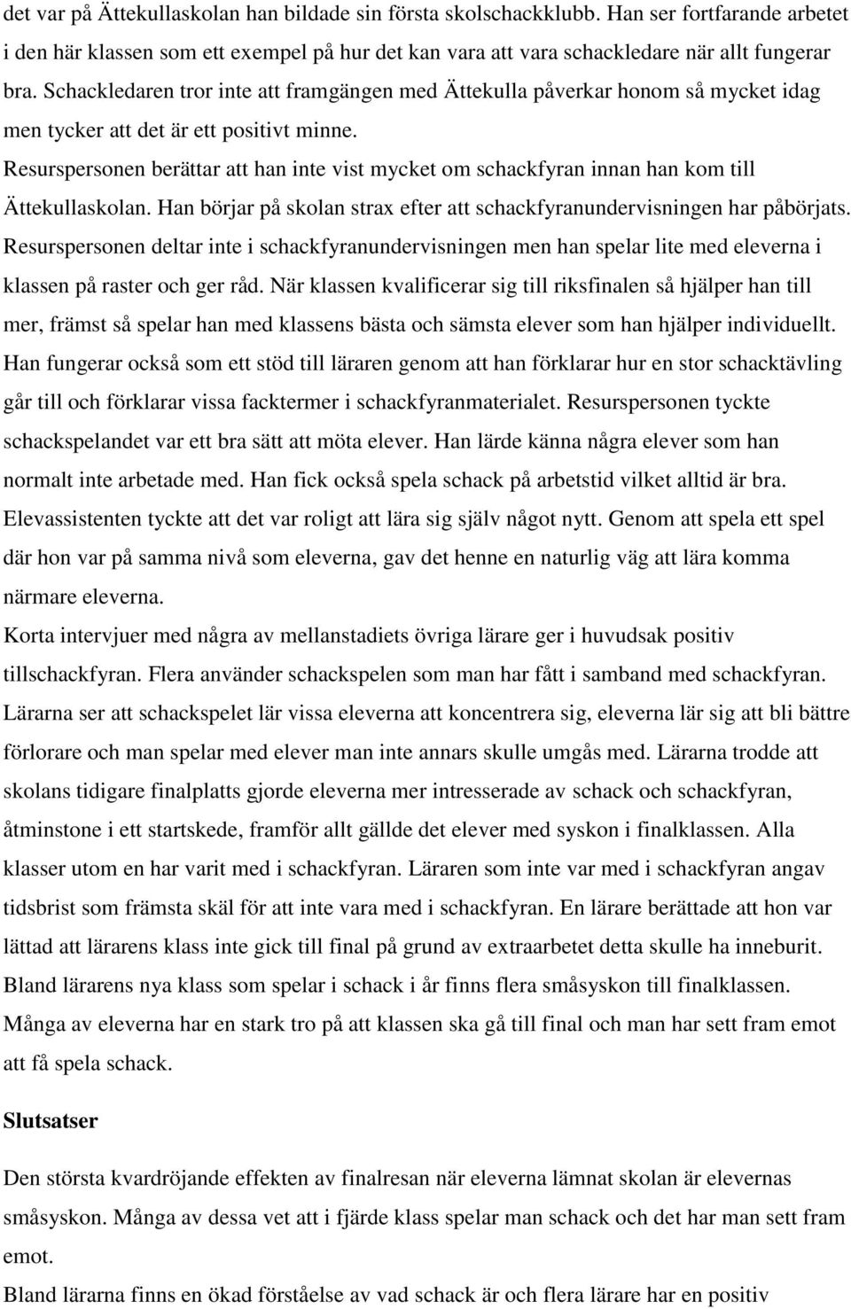 Resurspersonen berättar att han inte vist mycket om schackfyran innan han kom till Ättekullaskolan. Han börjar på skolan strax efter att schackfyranundervisningen har påbörjats.