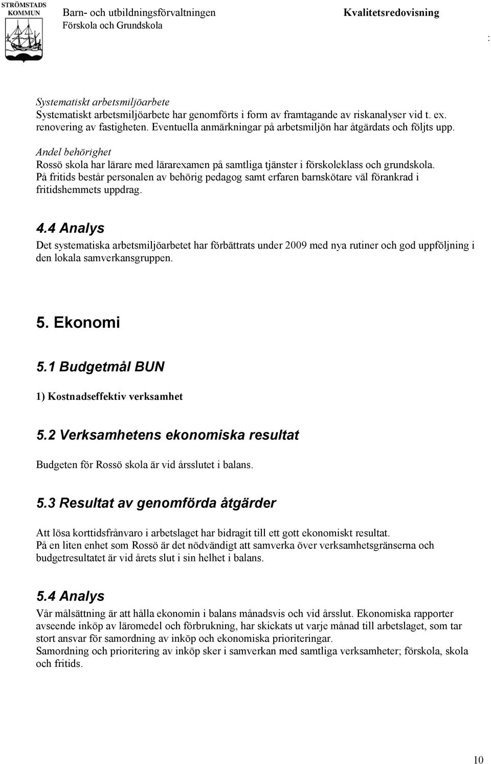 På fritids består personalen av behörig pedagog samt erfaren barnskötare väl förankrad i fritidshemmets uppdrag. 4.