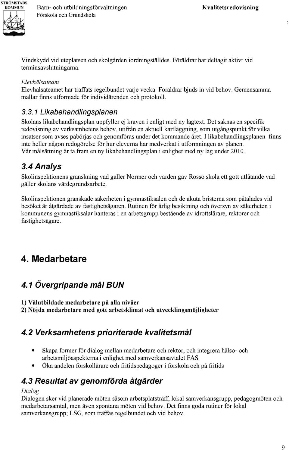 Det saknas en specifik redovisning av verksamhetens behov, utifrån en aktuell kartläggning, som utgångspunkt för vilka insatser som avses påbörjas och genomföras under det kommande året.