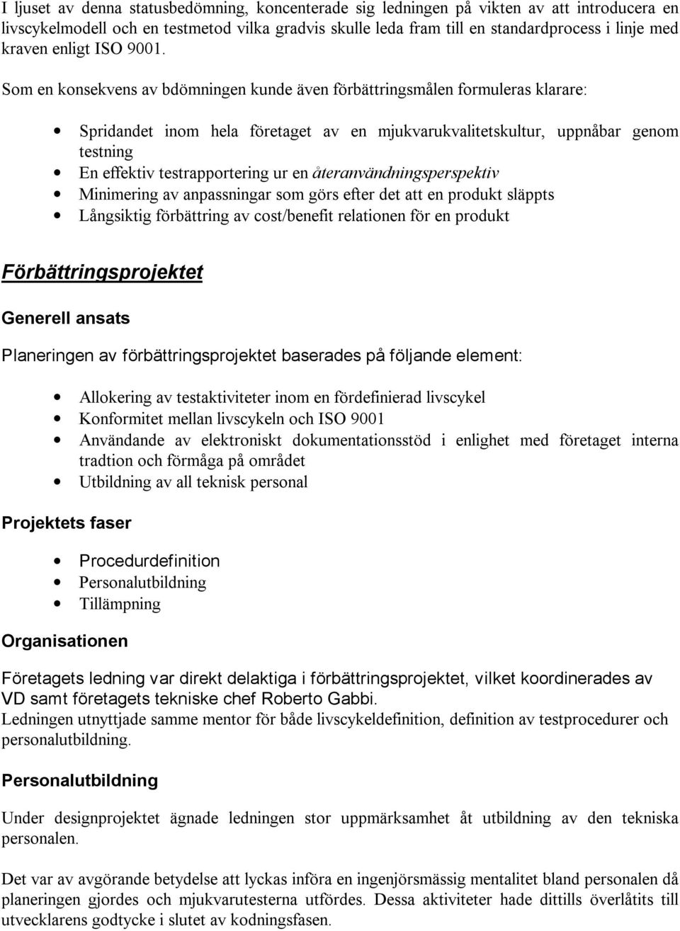 Som en konsekvens av bdömningen kunde även förbättringsmålen formuleras klarare: Spridandet inom hela företaget av en mjukvarukvalitetskultur, uppnåbar genom testning En effektiv testrapportering ur