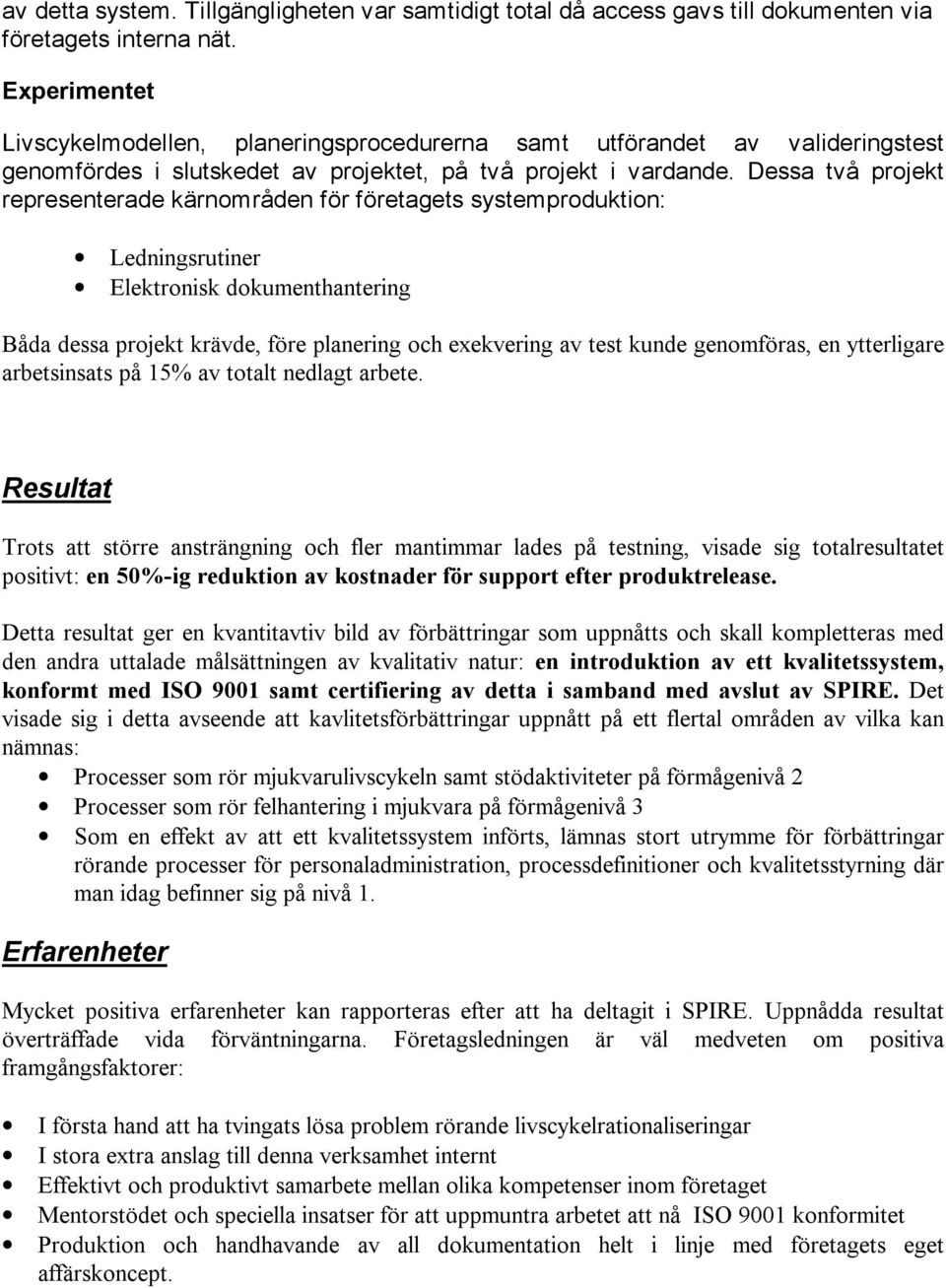 Dessa två projekt representerade kärnområden för företagets systemproduktion: Ledningsrutiner Elektronisk dokumenthantering Båda dessa projekt krävde, före planering och exekvering av test kunde