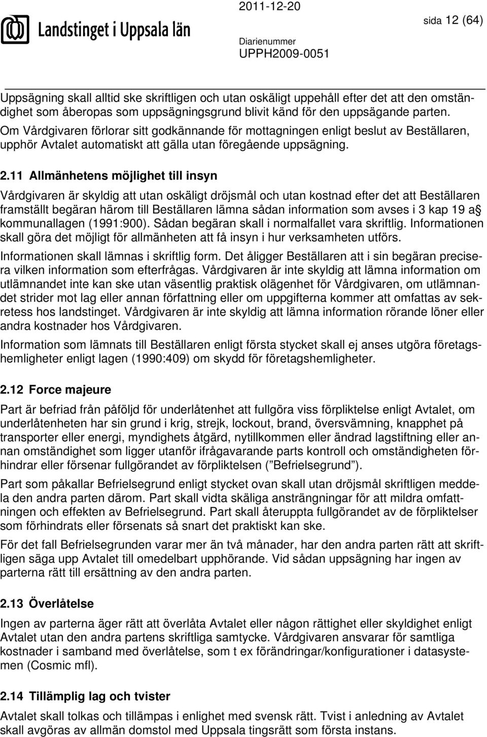 11 Allmänhetens möjlighet till insyn Vårdgivaren är skyldig att utan oskäligt dröjsmål och utan kostnad efter det att Beställaren framställt begäran härom till Beställaren lämna sådan information som