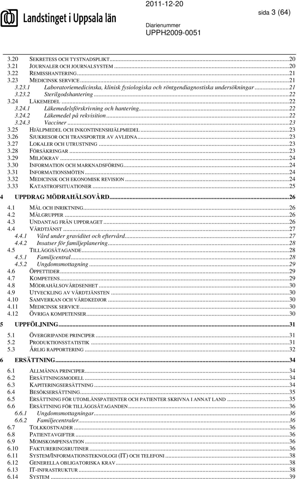 ..22 3.24.2 Läkemedel på rekvisition...22 3.24.3 Vacciner...23 3.25 HJÄLPMEDEL OCH INKONTINENSHJÄLPMEDEL...23 3.26 SJUKRESOR OCH TRANSPORTER AV AVLIDNA...23 3.27 LOKALER OCH UTRUSTNING...23 3.28 FÖRSÄKRINGAR.