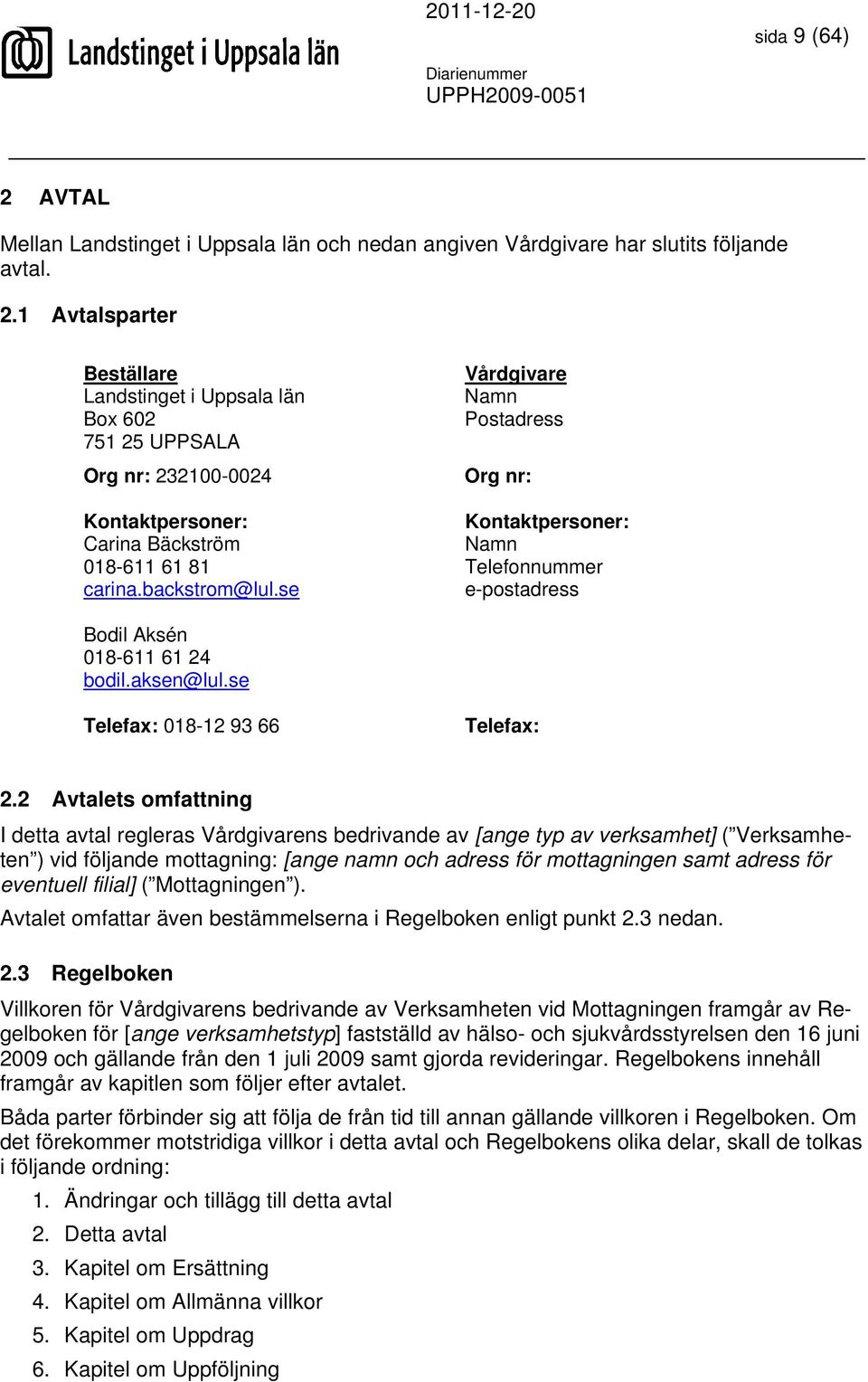 2 Avtalets omfattning I detta avtal regleras Vårdgivarens bedrivande av [ange typ av verksamhet] ( Verksamheten ) vid följande mottagning: [ange namn och adress för mottagningen samt adress för