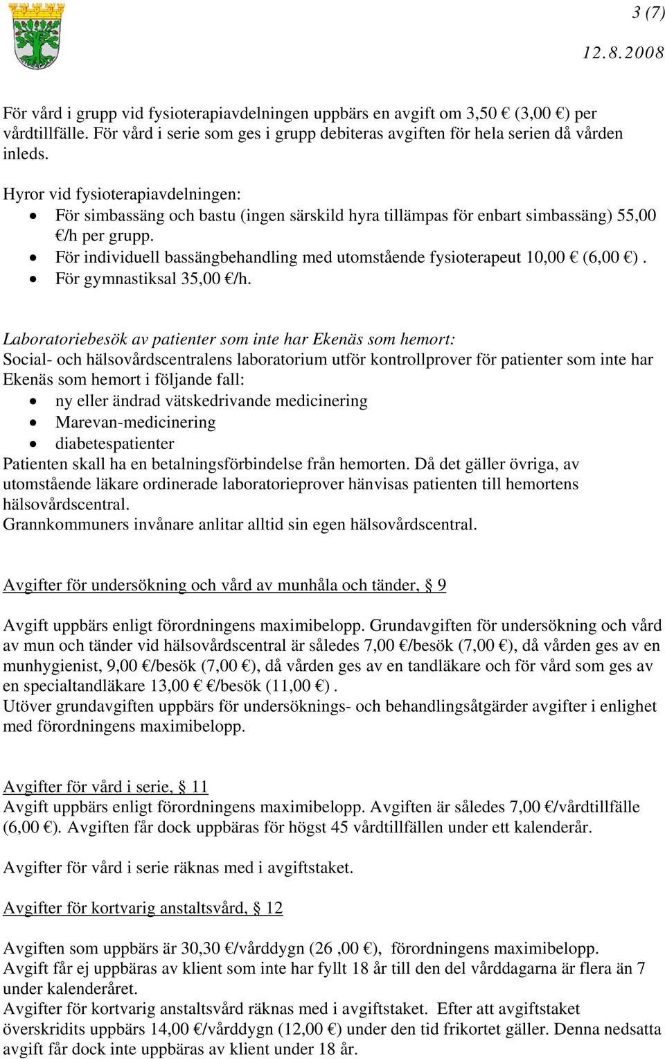 För individuell bassängbehandling med utomstående fysioterapeut 10,00 (6,00 ). För gymnastiksal 35,00 /h.