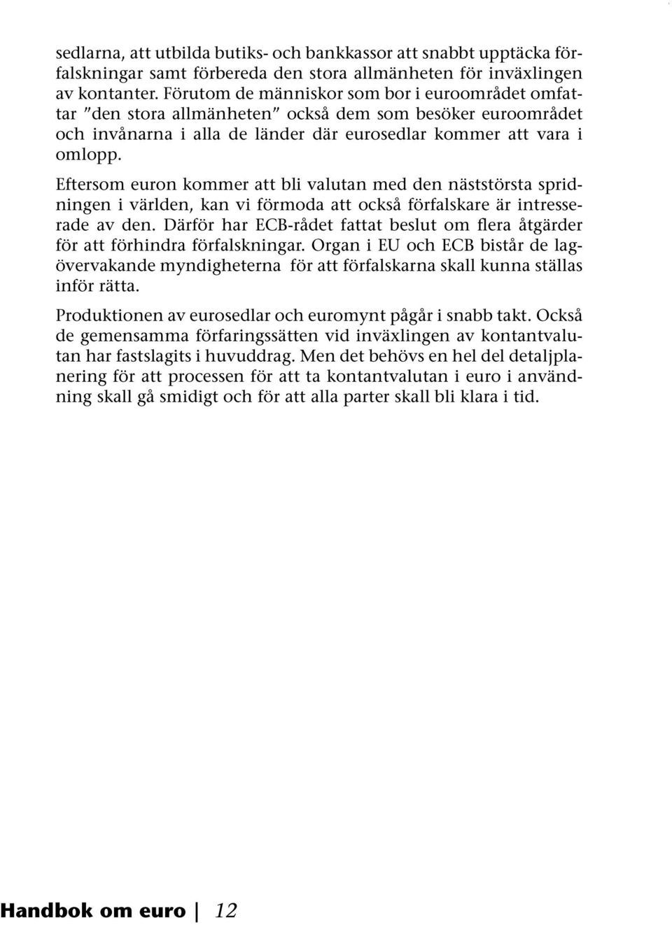 Eftersom euron kommer att bli valutan med den näststörsta spridningen i världen, kan vi förmoda att också förfalskare är intresserade av den.