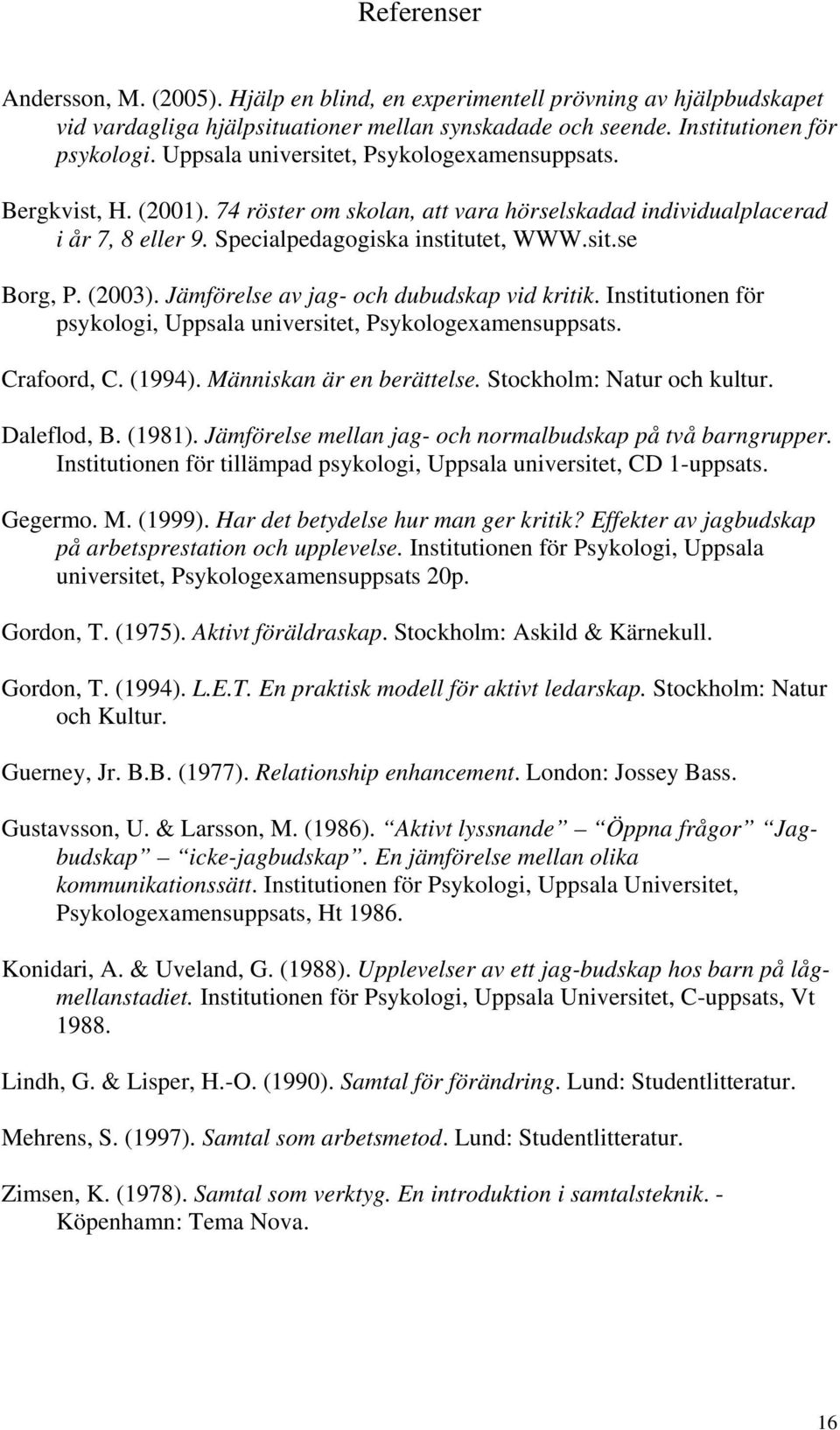 (2003). Jämförelse av jag- och dubudskap vid kritik. Institutionen för psykologi, Uppsala universitet, Psykologexamensuppsats. Crafoord, C. (1994). Människan är en berättelse.