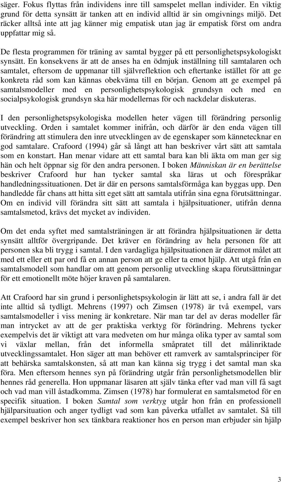 En konsekvens är att de anses ha en ödmjuk inställning till samtalaren och samtalet, eftersom de uppmanar till självreflektion och eftertanke istället för att ge konkreta råd som kan kännas obekväma