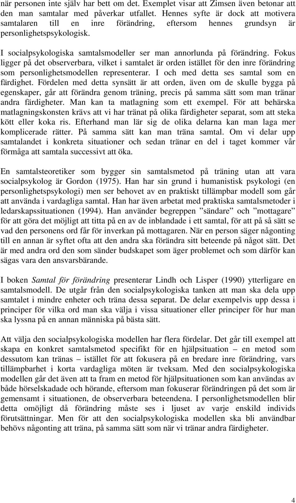 Fokus ligger på det observerbara, vilket i samtalet är orden istället för den inre förändring som personlighetsmodellen representerar. I och med detta ses samtal som en färdighet.