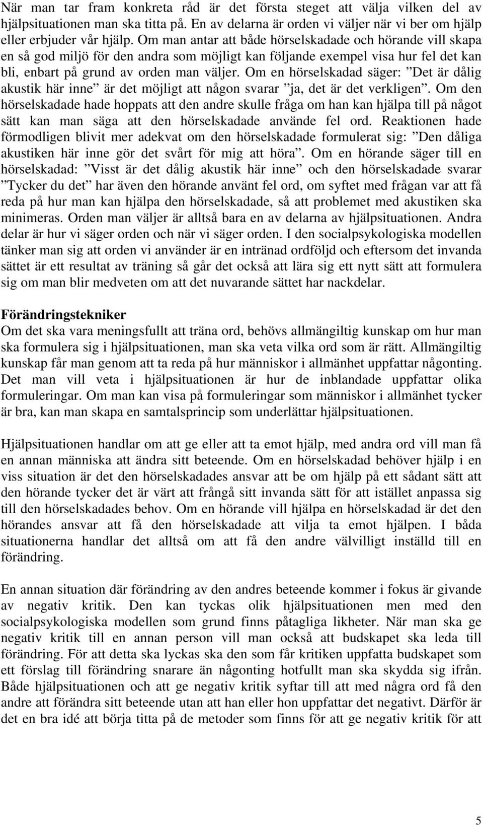 Om en hörselskadad säger: Det är dålig akustik här inne är det möjligt att någon svarar ja, det är det verkligen.