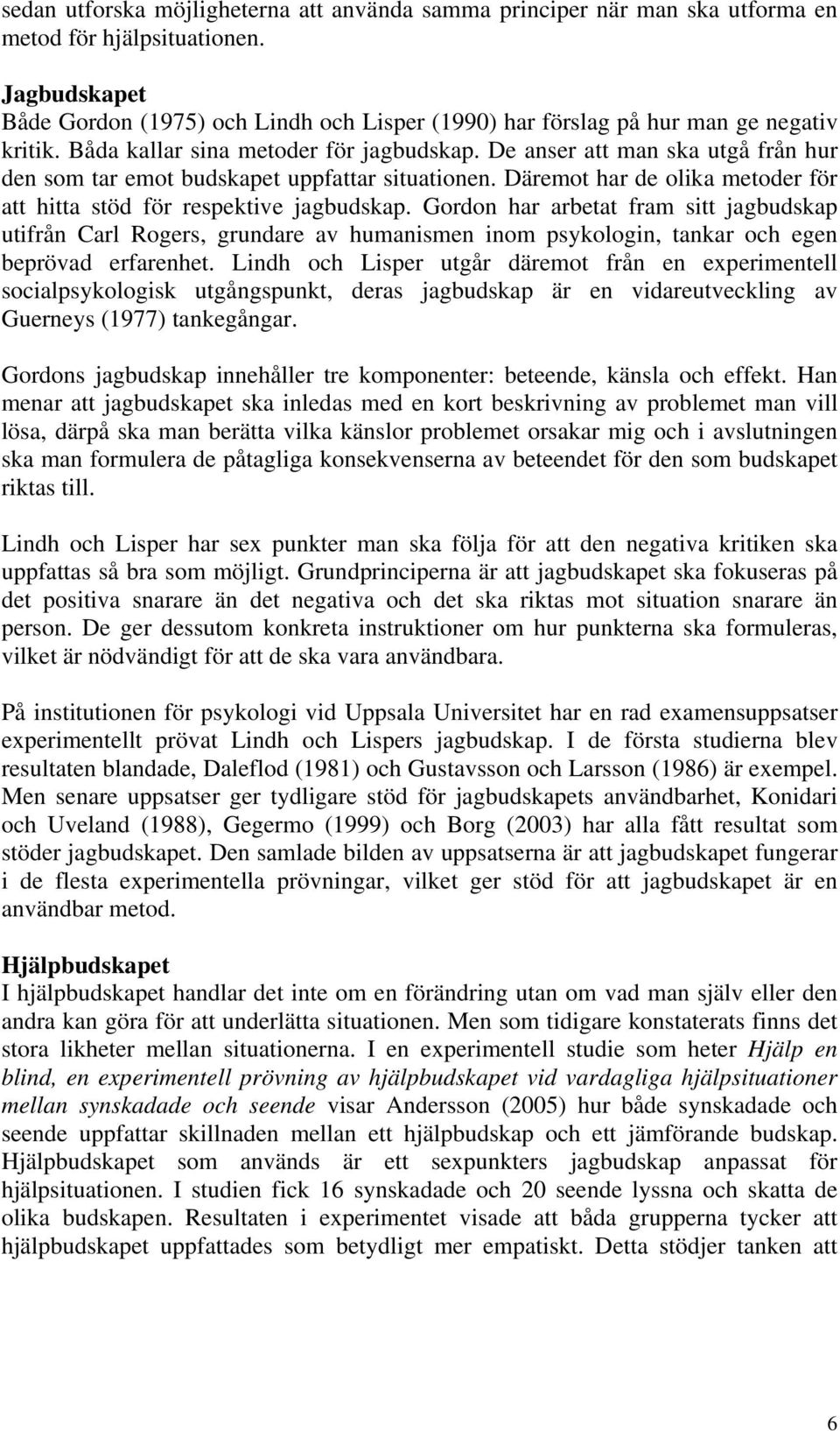 De anser att man ska utgå från hur den som tar emot budskapet uppfattar situationen. Däremot har de olika metoder för att hitta stöd för respektive jagbudskap.