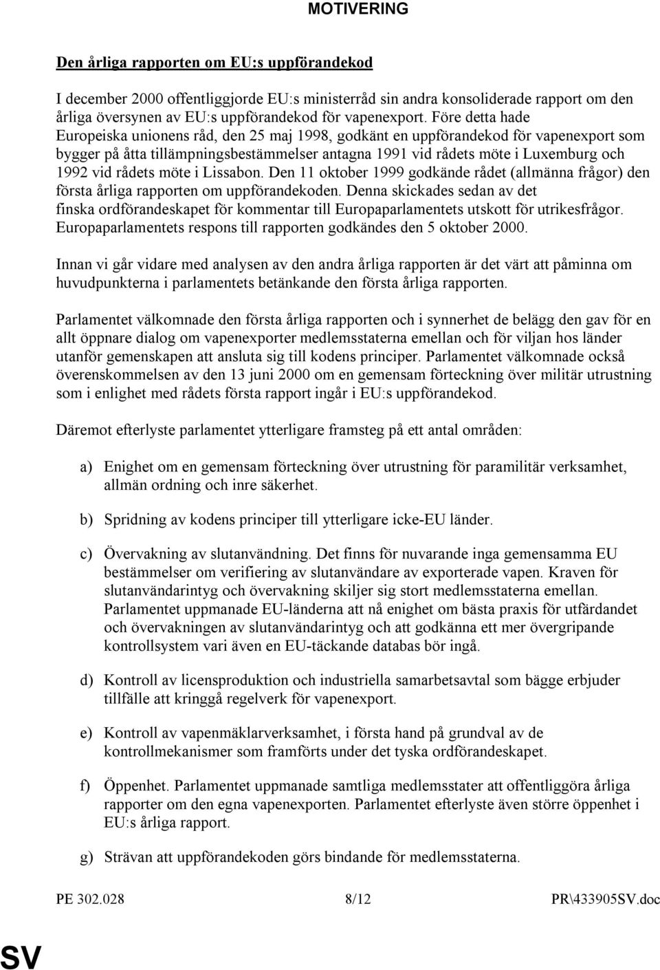 rådets möte i Lissabon. Den 11 oktober 1999 godkände rådet (allmänna frågor) den första årliga rapporten om uppförandekoden.