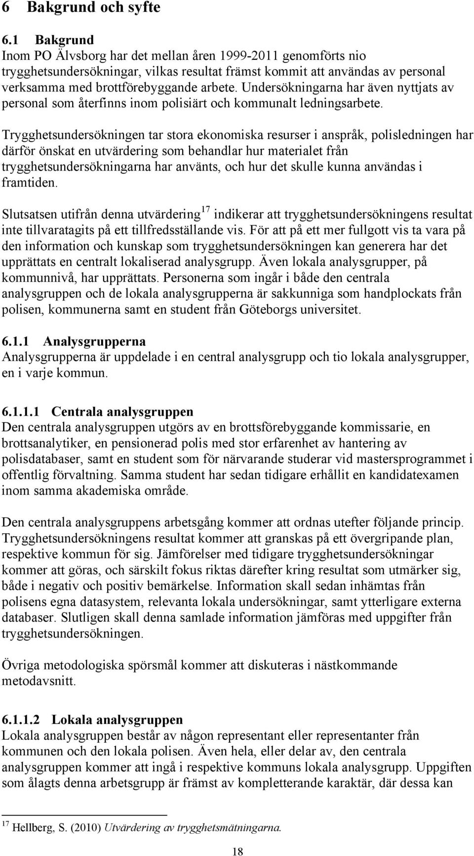 Undersökningarna har även nyttjats av personal som återfinns inom polisiärt och kommunalt ledningsarbete.