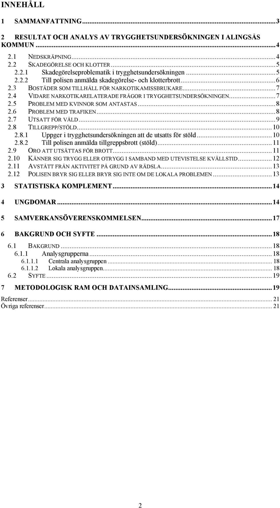 ..8 2.6 PROBLEM MED TRAFIKEN...8 2.7 UTSATT FÖR VÅLD...9 2.8 TILLGREPP/STÖLD...10 2.8.1 Uppger i trygghetsundersökningen att de utsatts för stöld...10 2.8.2 Till polisen anmälda tillgreppsbrott (stöld).