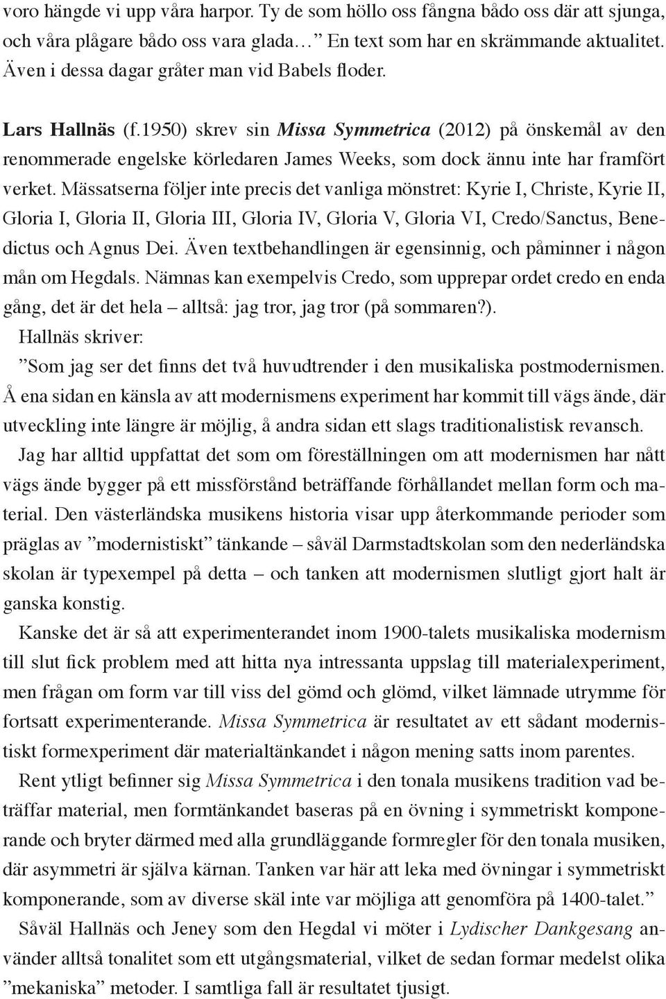 1950) skrev sin Missa Symmetrica (2012) på önskemål av den renommerade engelske körledaren James Weeks, som dock ännu inte har framfört verket.