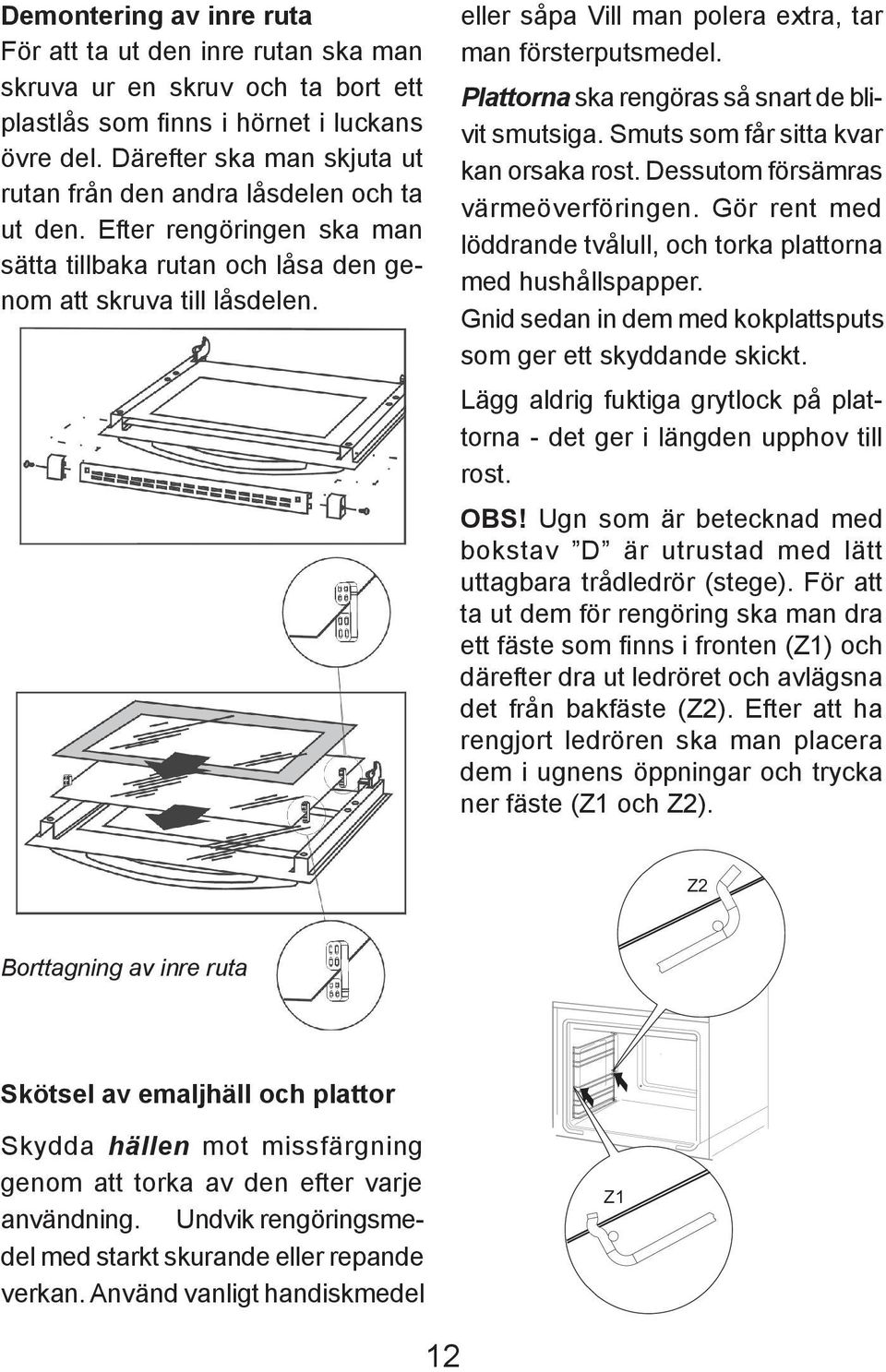 eller såpa Vill man polera extra, tar man försterputsmedel. Plattorna ska rengöras så snart de blivit smutsiga. Smuts som får sitta kvar kan orsaka rost. Dessutom försämras värmeöverföringen.