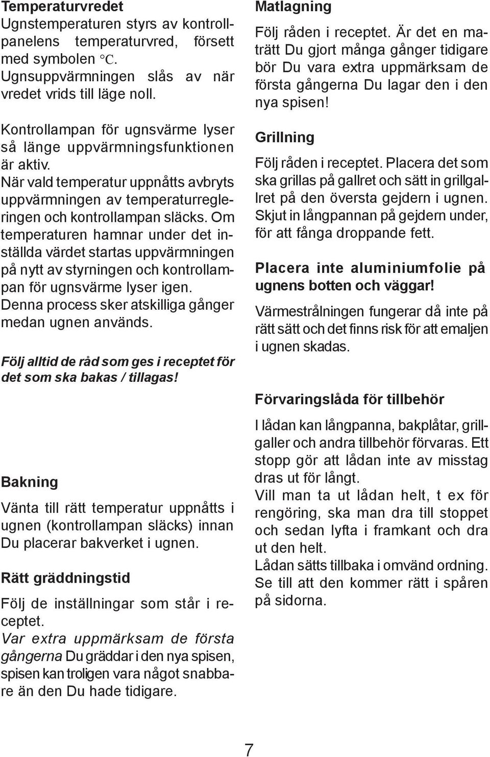 Om temperaturen hamnar under det inställda värdet startas uppvärmningen på nytt av styrningen och kontrollampan för ugnsvärme lyser igen. Denna process sker atskilliga gånger medan ugnen används.