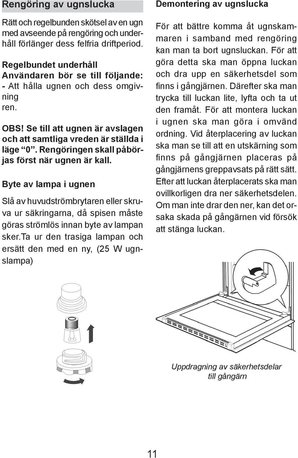 Rengöringen skall påbörjas först när ugnen är kall. Byte av lampa i ugnen Slå av huvudströmbrytaren eller skruva ur säkringarna, då spisen måste göras strömlös innan byte av lampan sker.