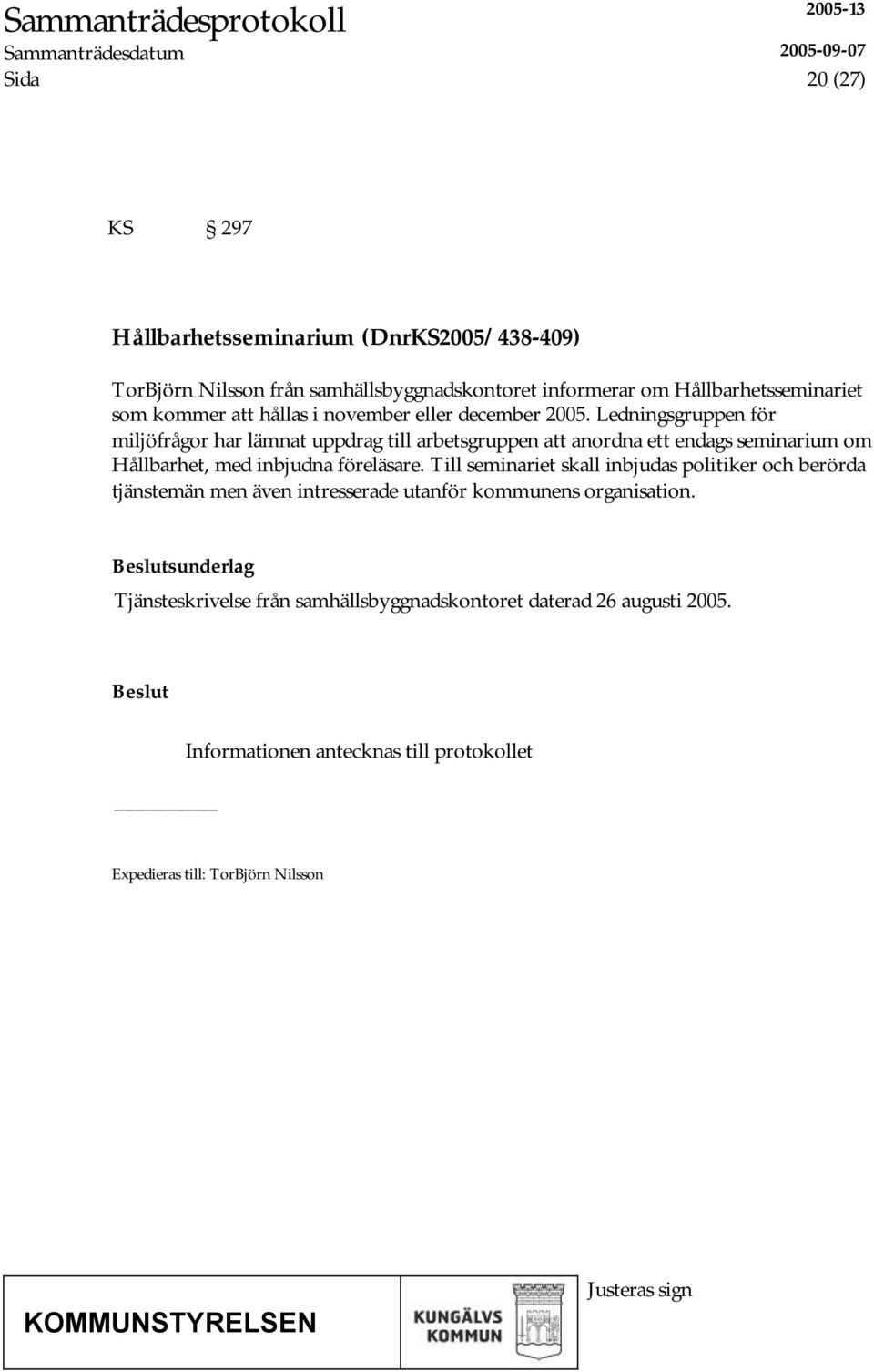 Ledningsgruppen för miljöfrågor har lämnat uppdrag till arbetsgruppen att anordna ett endags seminarium om Hållbarhet, med inbjudna föreläsare.