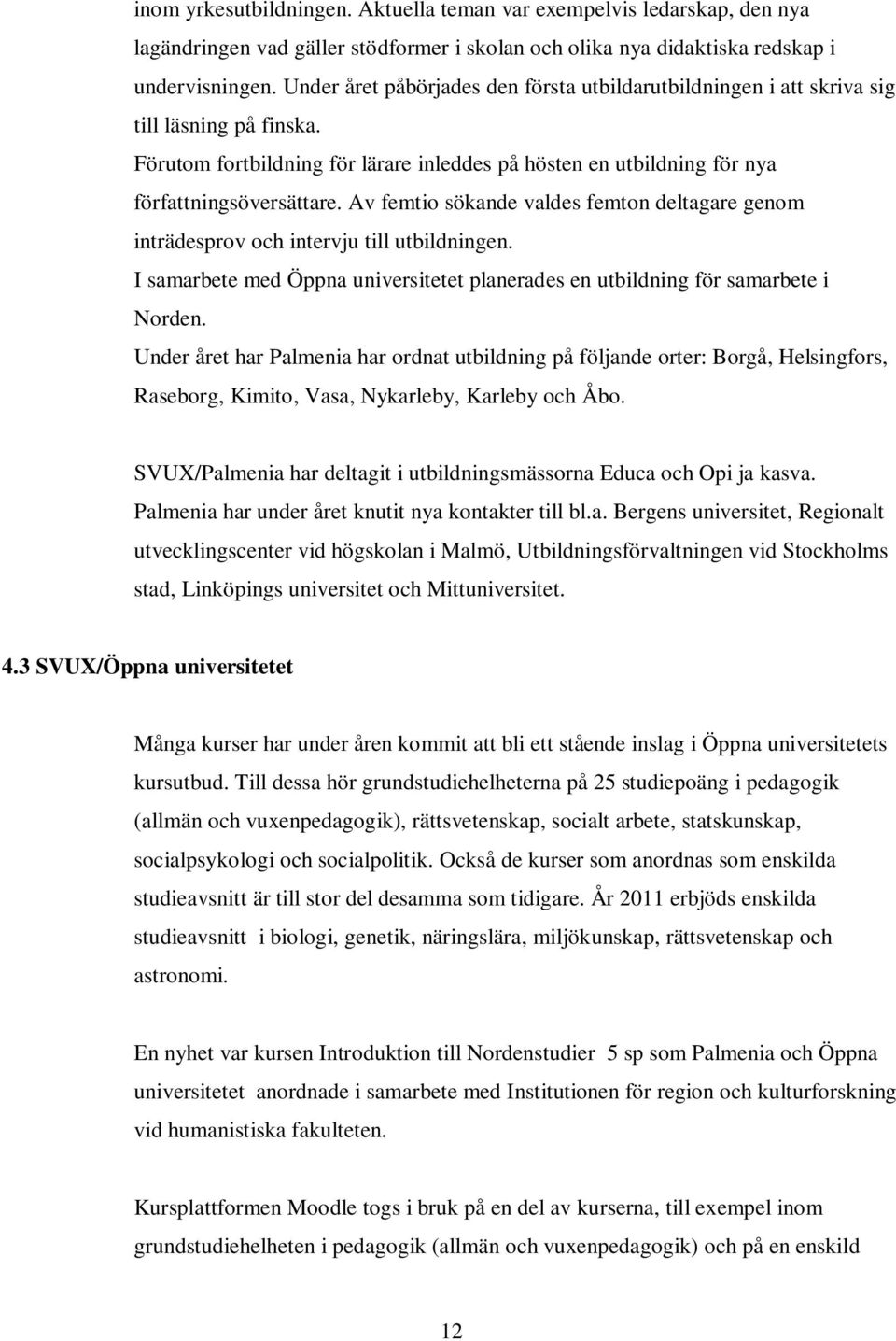 Av femtio sökande valdes femton deltagare genom inträdesprov och intervju till utbildningen. I samarbete med Öppna universitetet planerades en utbildning för samarbete i Norden.