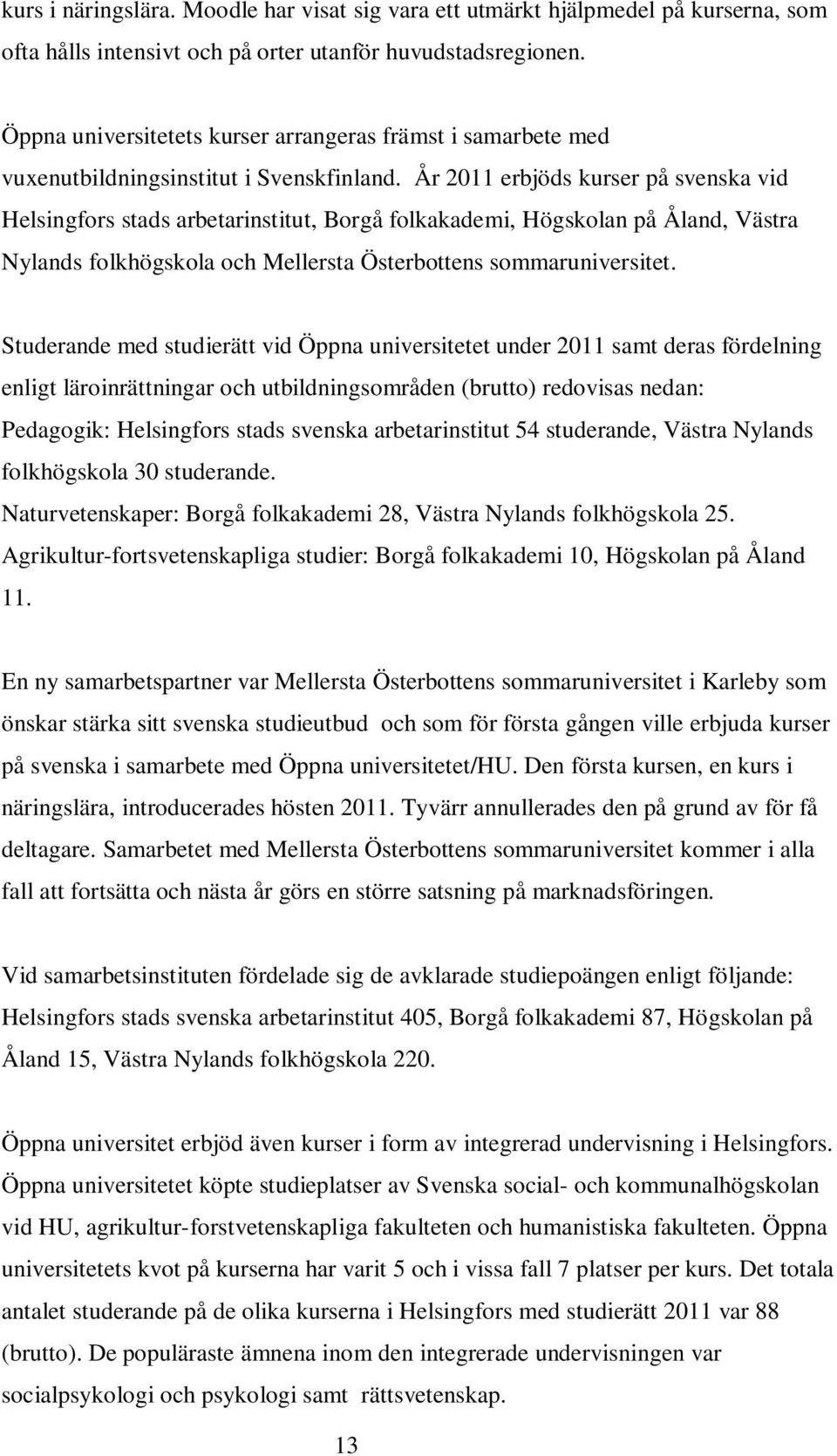 År 2011 erbjöds kurser på svenska vid Helsingfors stads arbetarinstitut, Borgå folkakademi, Högskolan på Åland, Västra Nylands folkhögskola och Mellersta Österbottens sommaruniversitet.