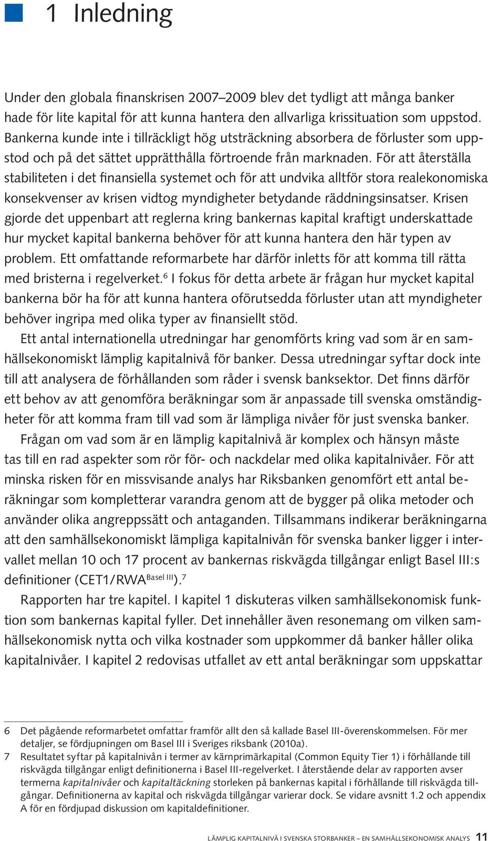 För att återställa stabiliteten i det finansiella systemet och för att undvika alltför stora realekonomiska konsekvenser av krisen vidtog myndigheter betydande räddningsinsatser.