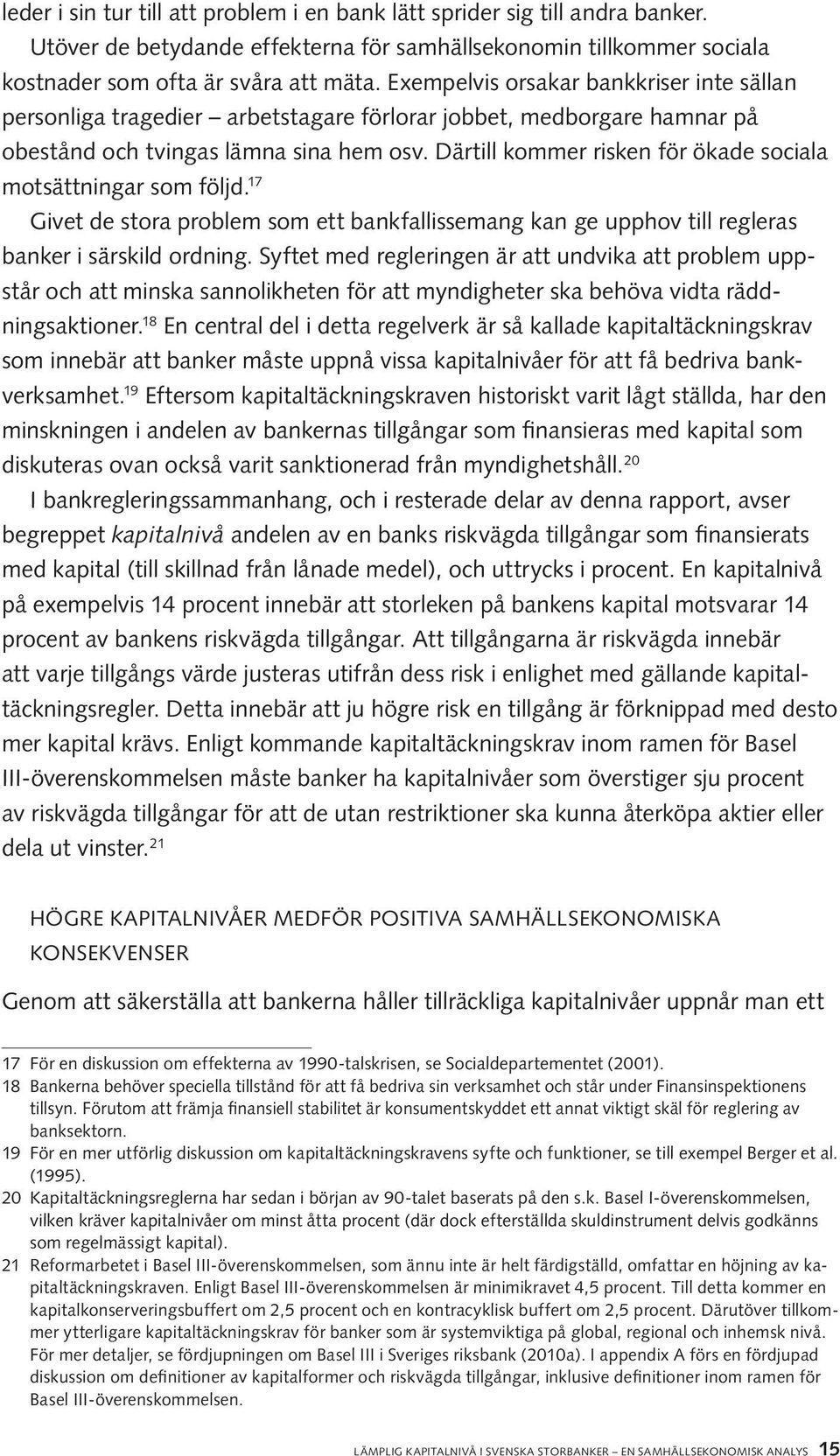 Därtill kommer risken för ökade sociala motsättningar som följd. 17 Givet de stora problem som ett bankfallissemang kan ge upphov till regleras banker i särskild ordning.