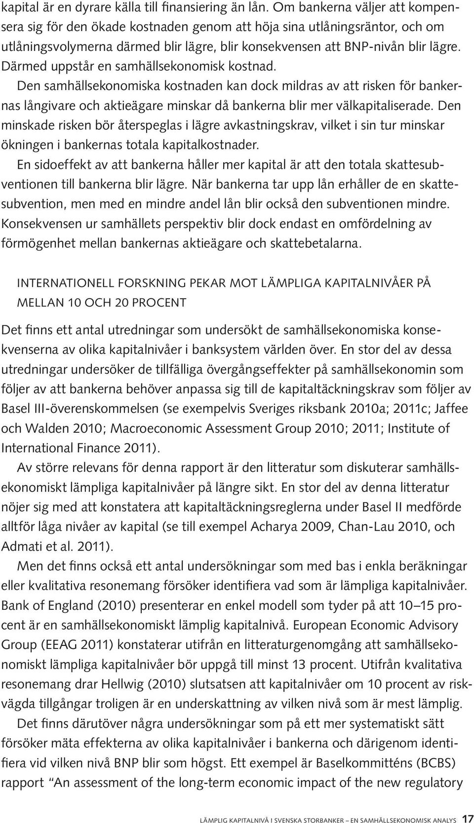 Därmed uppstår en samhällsekonomisk kostnad. Den samhällsekonomiska kostnaden kan dock mildras av att risken för bankernas långivare och aktieägare minskar då bankerna blir mer välkapitaliserade.