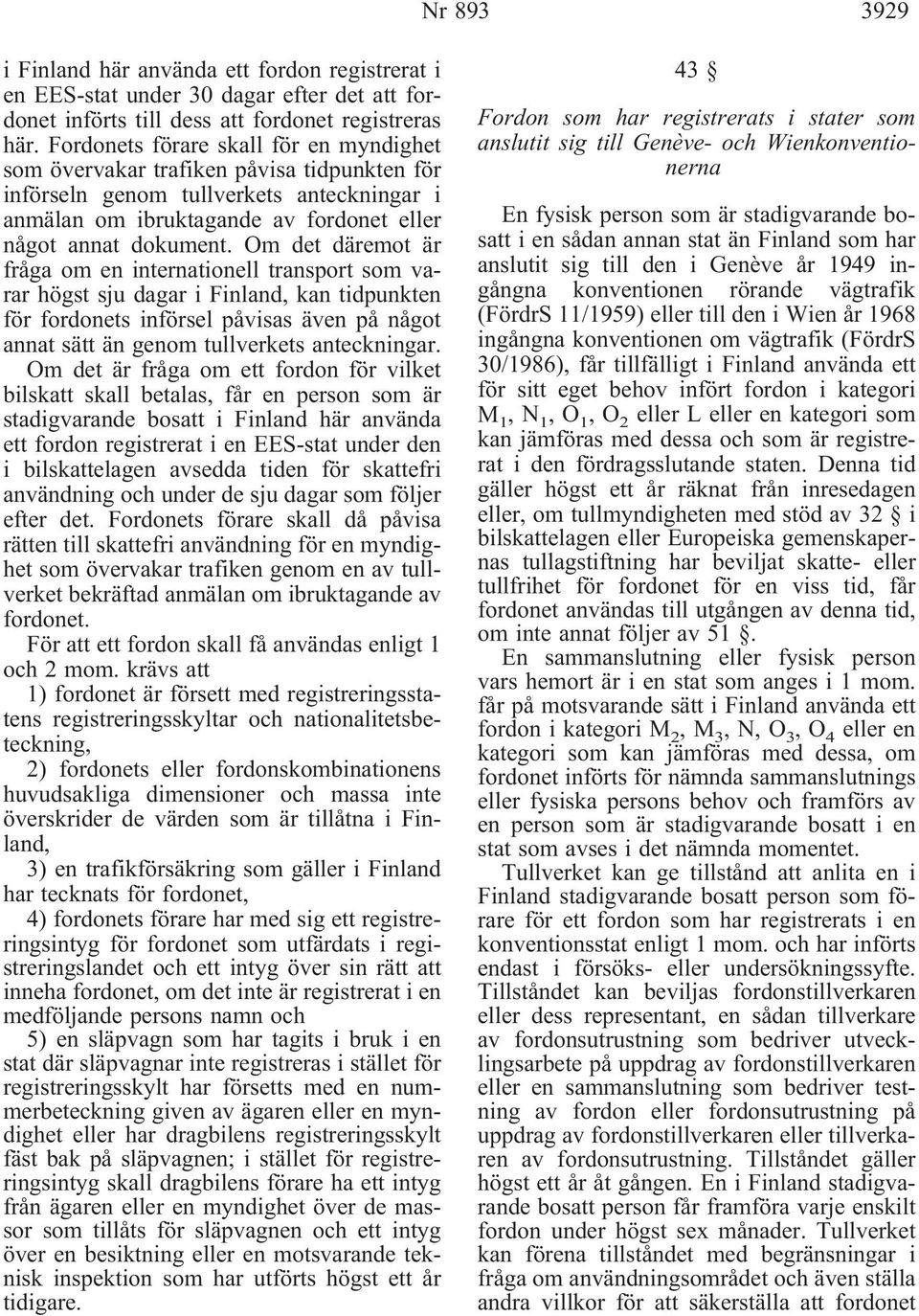 Om det däremot är fråga om en internationell transport som varar högst sju dagar i Finland, kan tidpunkten för fordonets införsel påvisas även på något annat sätt än genom tullverkets anteckningar.