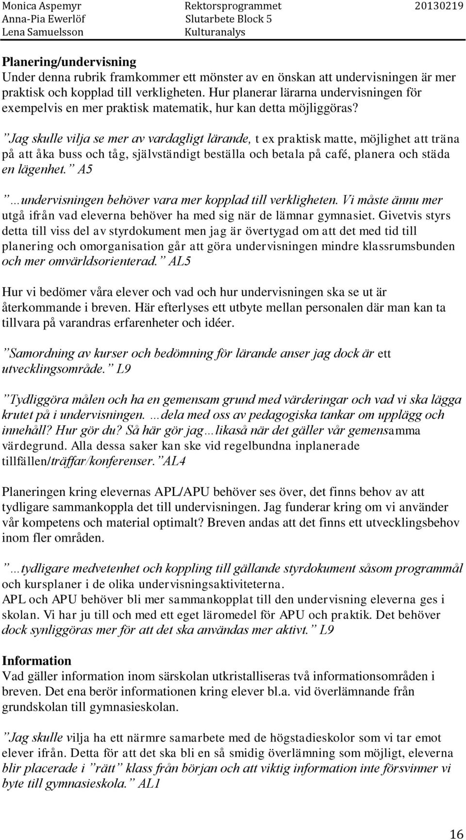 Jag skulle vilja se mer av vardagligt lärande, t ex praktisk matte, möjlighet att träna på att åka buss och tåg, självständigt beställa och betala på café, planera och städa en lägenhet.