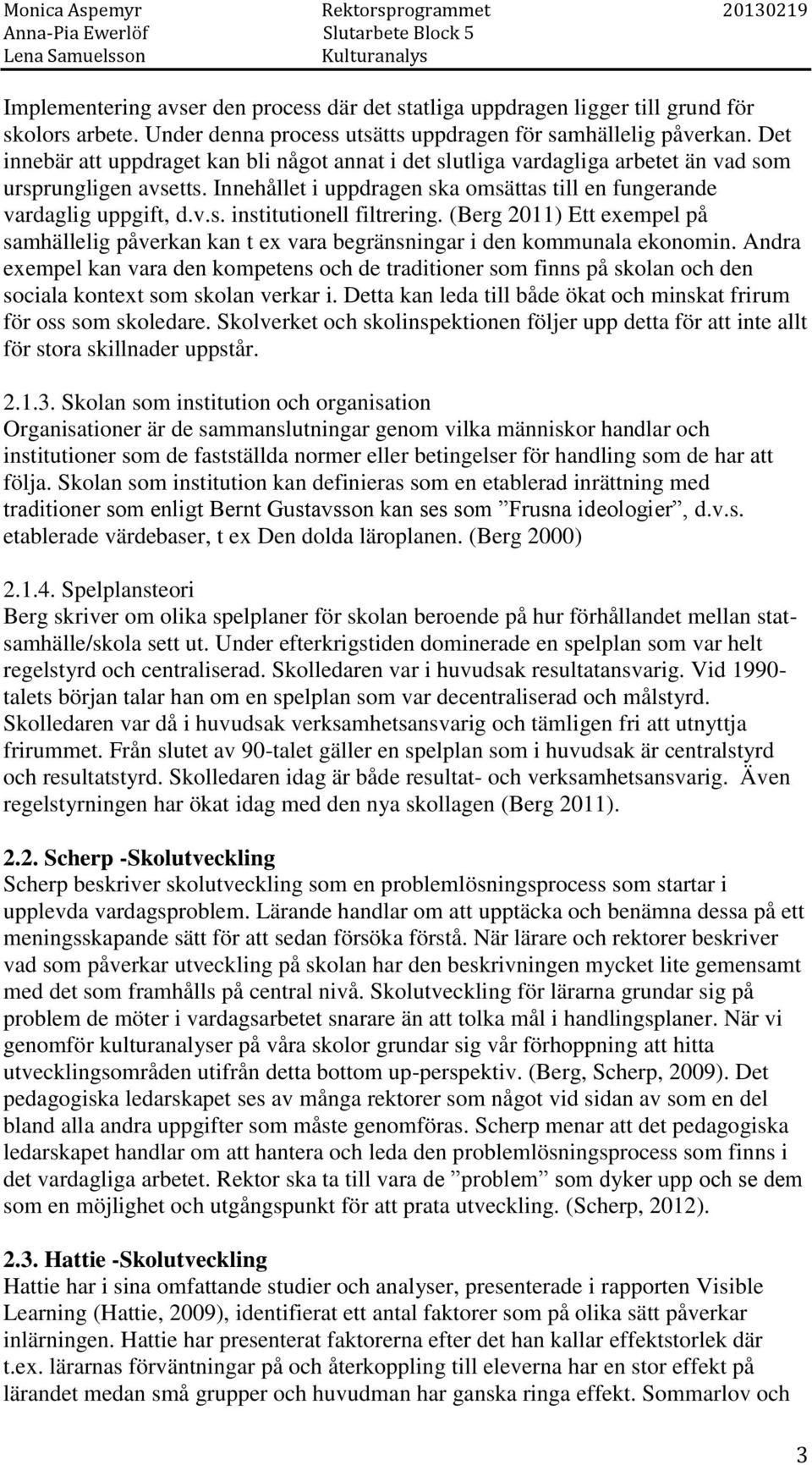 (Berg 2011) Ett exempel på samhällelig påverkan kan t ex vara begränsningar i den kommunala ekonomin.