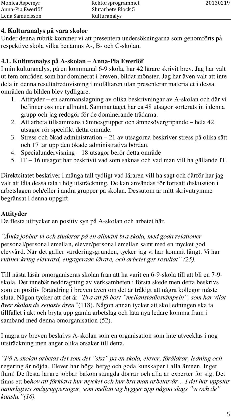 Jag har även valt att inte dela in denna resultatredovisning i niofältaren utan presenterar materialet i dessa områden då bilden blev tydligare. 1.