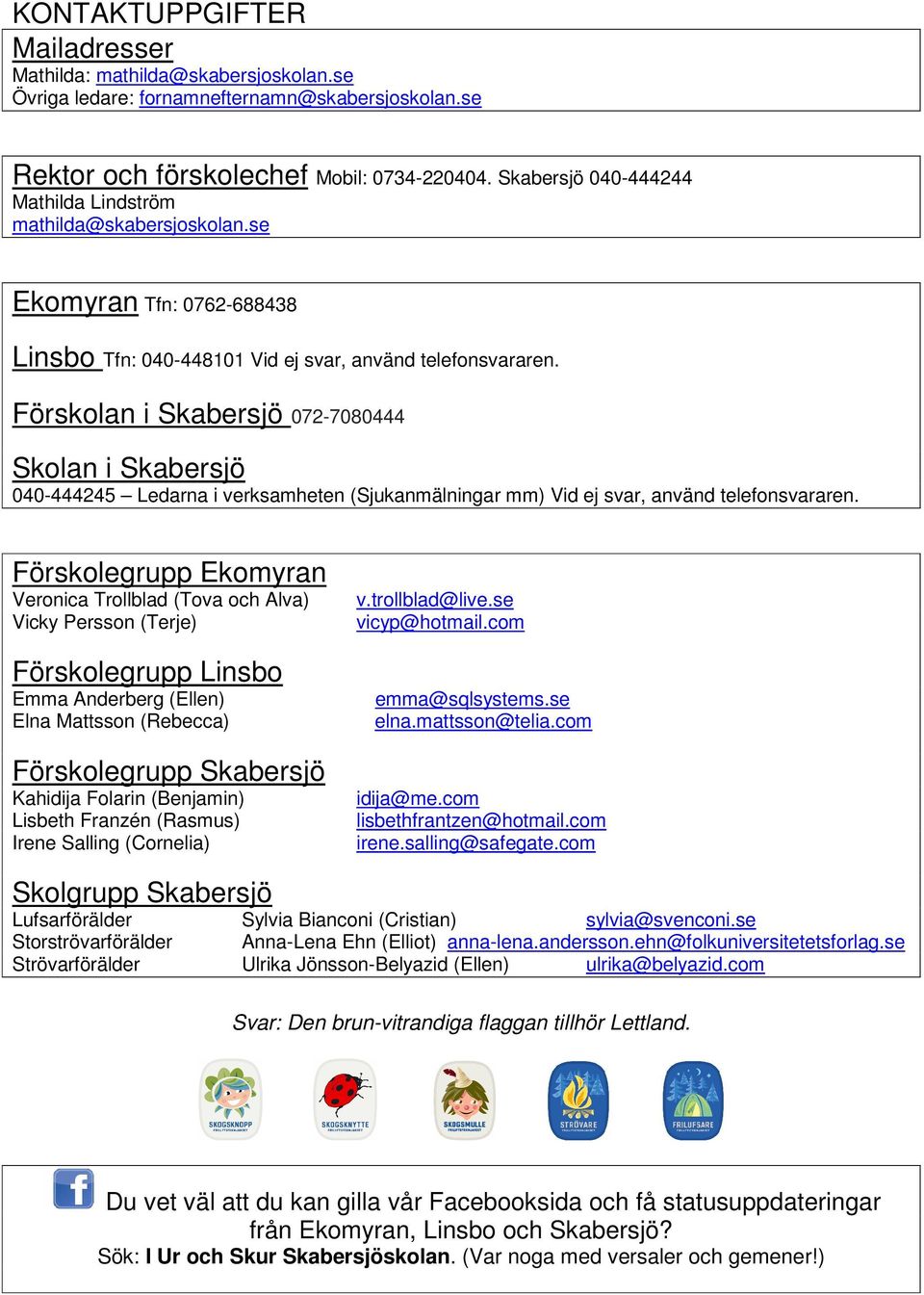 Förskolan i Skabersjö 072-7080444 Skolan i Skabersjö 040-444245 Ledarna i verksamheten (Sjukanmälningar mm) Vid ej svar, använd telefonsvararen.