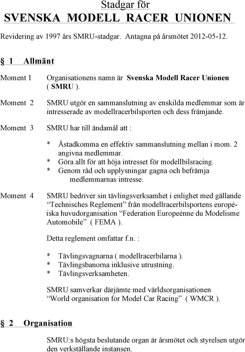 2 angivna medlemmar. * Göra allt för att höja intresset för modellbilsracing. * Genom råd och upplysningar gagna och befrämja medlemmarnas intresse.