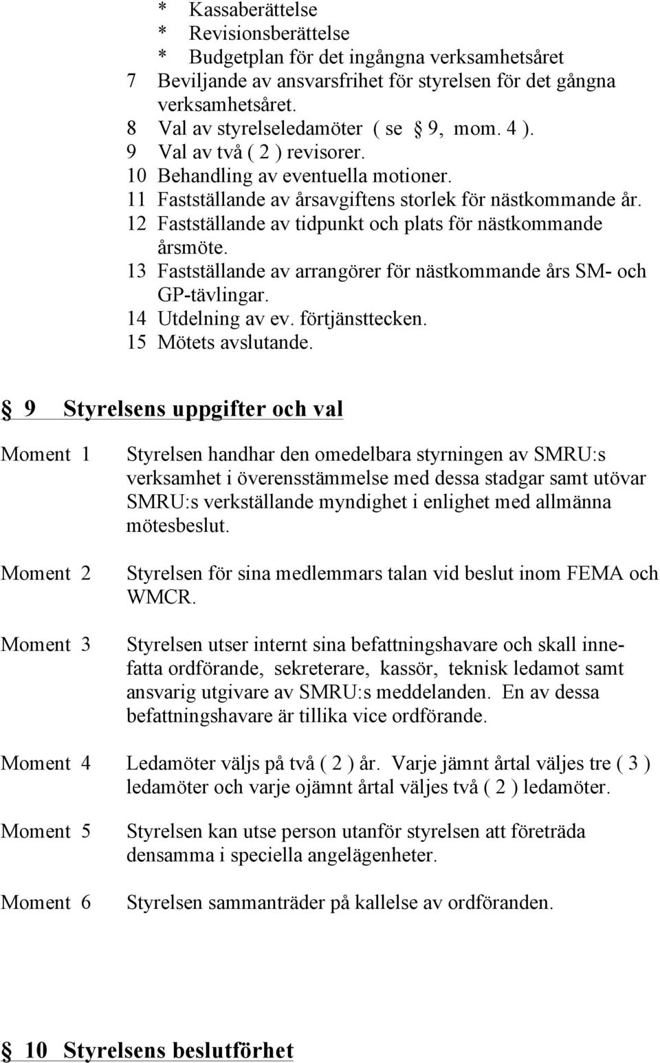 12 Fastställande av tidpunkt och plats för nästkommande årsmöte. 13 Fastställande av arrangörer för nästkommande års SM- och GP-tävlingar. 14 Utdelning av ev. förtjänsttecken. 15 Mötets avslutande.