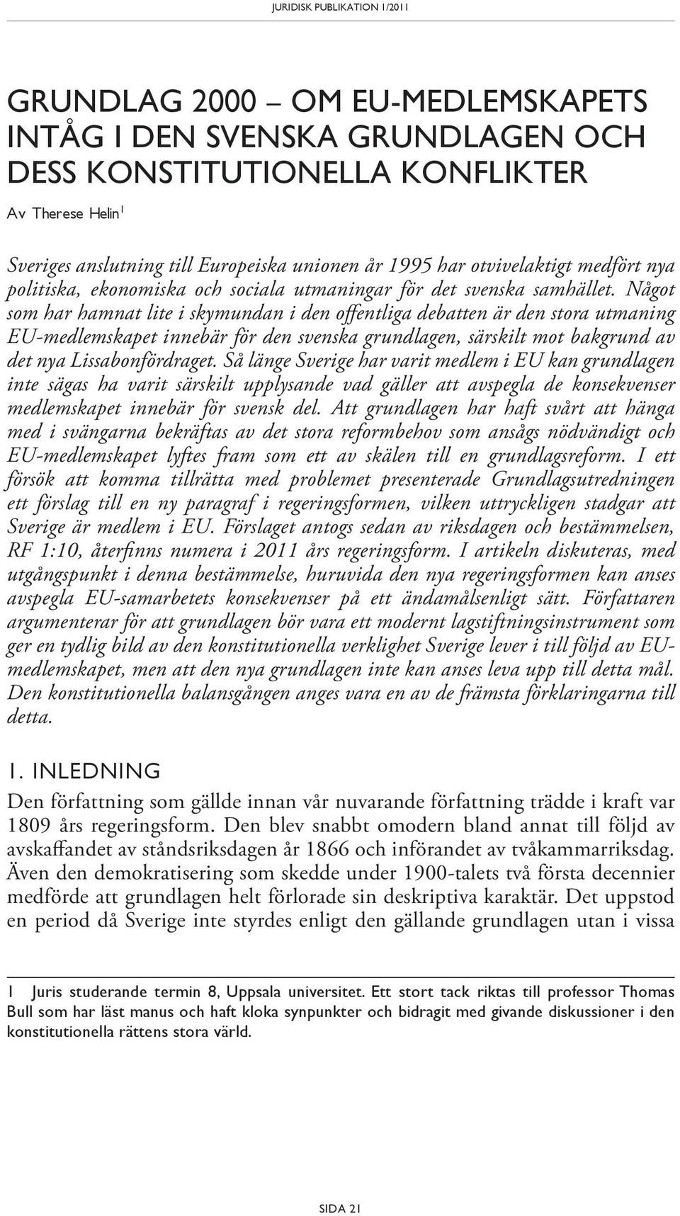 Något som har hamnat lite i skymundan i den offentliga debatten är den stora utmaning EU-medlemskapet innebär för den svenska grundlagen, särskilt mot bakgrund av det nya Lissabonfördraget.